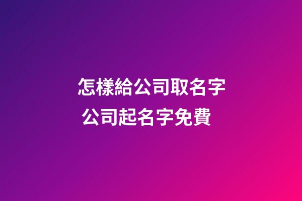 怎樣給公司取名字 公司起名字免費